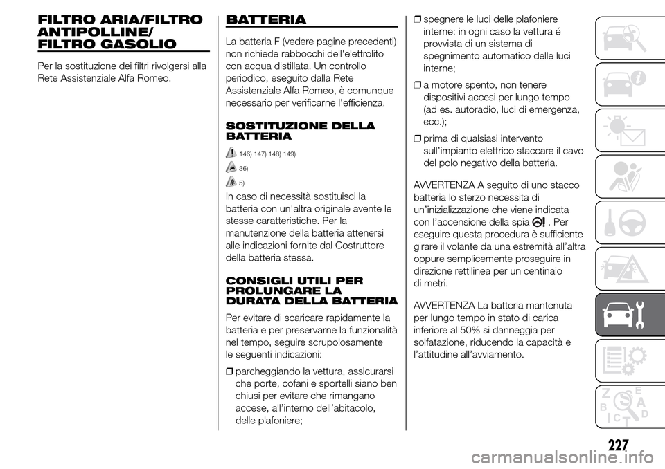 Alfa Romeo Giulietta 2015 Manuale del proprietario (in Italian) FILTRO ARIA/FILTRO
ANTIPOLLINE/
FILTRO GASOLIO
Per la sostituzione dei filtri rivolgersi alla
Rete Assistenziale Alfa Romeo.
BATTERIA
La batteria F (vedere pagine precedenti)
non richiede rabbocchi de Alfa Romeo Giulietta 2015 Manuale del proprietario (in Italian) FILTRO ARIA/FILTRO
ANTIPOLLINE/
FILTRO GASOLIO
Per la sostituzione dei filtri rivolgersi alla
Rete Assistenziale Alfa Romeo.
BATTERIA
La batteria F (vedere pagine precedenti)
non richiede rabbocchi de
