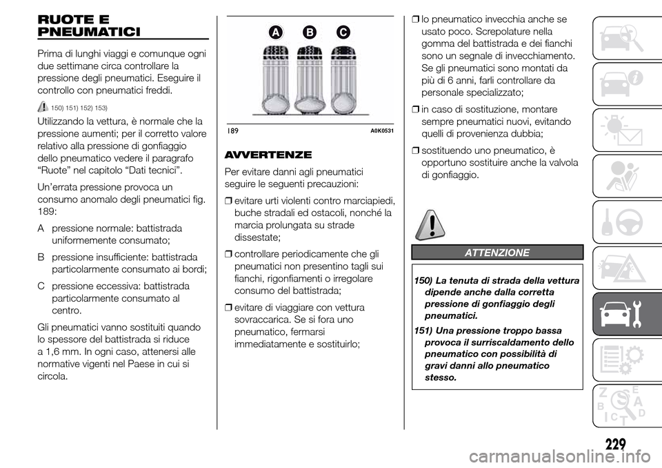 Alfa Romeo Giulietta 2015 Manuale del proprietario (in Italian) RUOTE E
PNEUMATICI
Prima di lunghi viaggi e comunque ogni
due settimane circa controllare la
pressione degli pneumatici. Eseguire il
controllo con pneumatici freddi.
150) 151) 152) 153)
Utilizzando la Alfa Romeo Giulietta 2015 Manuale del proprietario (in Italian) RUOTE E
PNEUMATICI
Prima di lunghi viaggi e comunque ogni
due settimane circa controllare la
pressione degli pneumatici. Eseguire il
controllo con pneumatici freddi.
150) 151) 152) 153)
Utilizzando la