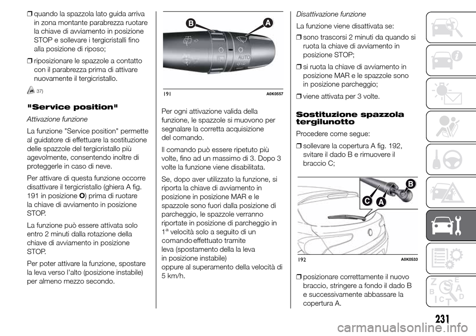 Alfa Romeo Giulietta 2015 Manuale del proprietario (in Italian) ❒quando la spazzola lato guida arriva
in zona montante parabrezza ruotare
la chiave di avviamento in posizione
STOP e sollevare i tergicristalli fino
alla posizione di riposo;
❒riposizionare le sp Alfa Romeo Giulietta 2015 Manuale del proprietario (in Italian) ❒quando la spazzola lato guida arriva
in zona montante parabrezza ruotare
la chiave di avviamento in posizione
STOP e sollevare i tergicristalli fino
alla posizione di riposo;
❒riposizionare le sp
