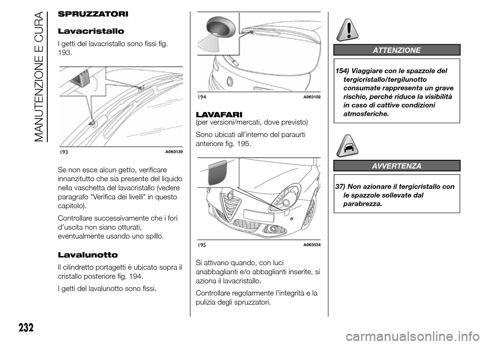 Alfa Romeo Giulietta 2015 Manuale del proprietario (in Italian) SPRUZZATORI
Lavacristallo
I getti del lavacristallo sono fissi fig.
193.
Se non esce alcun getto, verificare
innanzitutto che sia presente del liquido
nella vaschetta del lavacristallo (vedere
paragra Alfa Romeo Giulietta 2015 Manuale del proprietario (in Italian) SPRUZZATORI
Lavacristallo
I getti del lavacristallo sono fissi fig.
193.
Se non esce alcun getto, verificare
innanzitutto che sia presente del liquido
nella vaschetta del lavacristallo (vedere
paragra