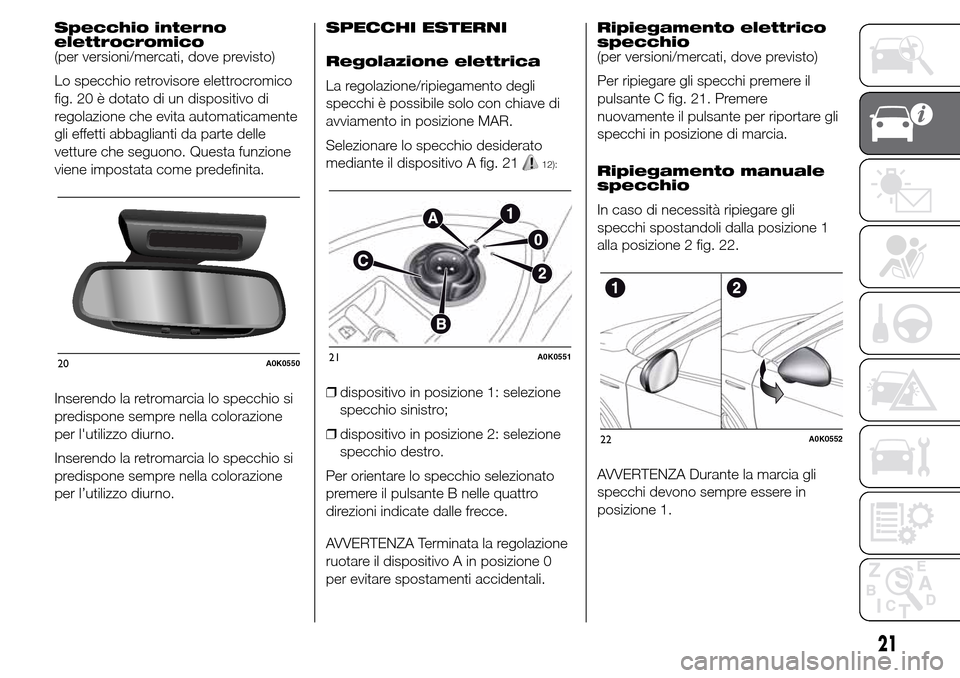 Alfa Romeo Giulietta 2015 Manuale del proprietario (in Italian) Specchio interno
elettrocromico
(per versioni/mercati, dove previsto)
Lo specchio retrovisore elettrocromico
fig. 20 è dotato di un dispositivo di
regolazione che evita automaticamente
gli effetti ab Alfa Romeo Giulietta 2015 Manuale del proprietario (in Italian) Specchio interno
elettrocromico
(per versioni/mercati, dove previsto)
Lo specchio retrovisore elettrocromico
fig. 20 è dotato di un dispositivo di
regolazione che evita automaticamente
gli effetti ab