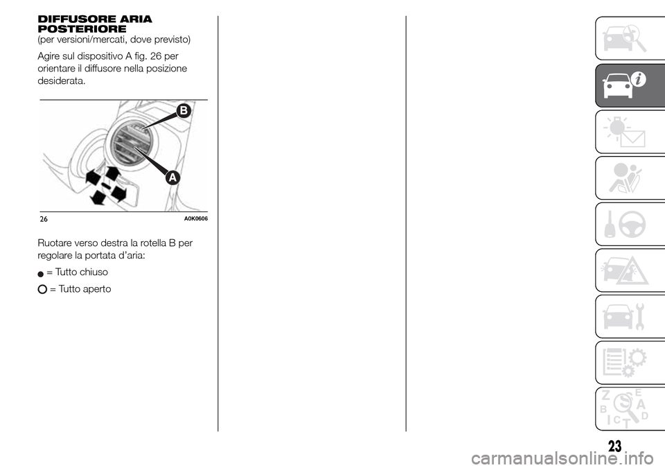 Alfa Romeo Giulietta 2015 Manuale del proprietario (in Italian) DIFFUSORE ARIA
POSTERIORE
(per versioni/mercati, dove previsto)
Agire sul dispositivo A fig. 26 per
orientare il diffusore nella posizione
desiderata.
Ruotare verso destra la rotella B per
regolare la Alfa Romeo Giulietta 2015 Manuale del proprietario (in Italian) DIFFUSORE ARIA
POSTERIORE
(per versioni/mercati, dove previsto)
Agire sul dispositivo A fig. 26 per
orientare il diffusore nella posizione
desiderata.
Ruotare verso destra la rotella B per
regolare la
