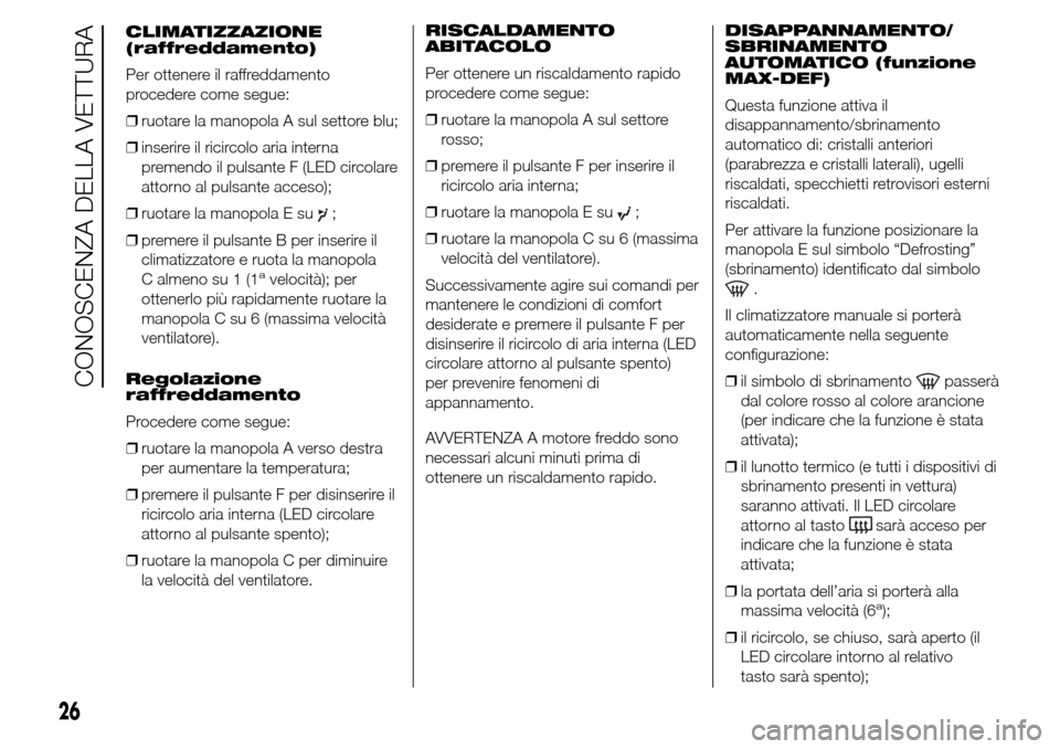 Alfa Romeo Giulietta 2015 Manuale del proprietario (in Italian) CLIMATIZZAZIONE
(raffreddamento)
Per ottenere il raffreddamento
procedere come segue:
❒ruotare la manopola A sul settore blu;
❒inserire il ricircolo aria interna
premendo il pulsante F (LED circol Alfa Romeo Giulietta 2015 Manuale del proprietario (in Italian) CLIMATIZZAZIONE
(raffreddamento)
Per ottenere il raffreddamento
procedere come segue:
❒ruotare la manopola A sul settore blu;
❒inserire il ricircolo aria interna
premendo il pulsante F (LED circol