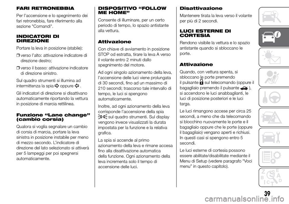 Alfa Romeo Giulietta 2015  Manuale del proprietario (in Italian) FARI RETRONEBBIA
Per laccensione e lo spegnimento dei
fari retronebbia, fare riferimento alla
sezione "Comandi".
INDICATORI DI
DIREZIONE
Portare la leva in posizione (stabile):
❒verso l’alto: att