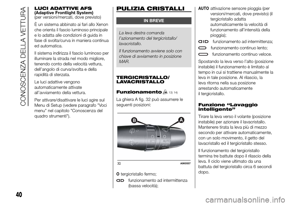 Alfa Romeo Giulietta 2015  Manuale del proprietario (in Italian) LUCI ADATTIVE AFS
(Adaptive Frontlight System)
(per versioni/mercati, dove previsto)
È un sistema abbinato ai fari allo Xenon
che orienta il fascio luminoso principale
e lo adatta alle condizioni di 