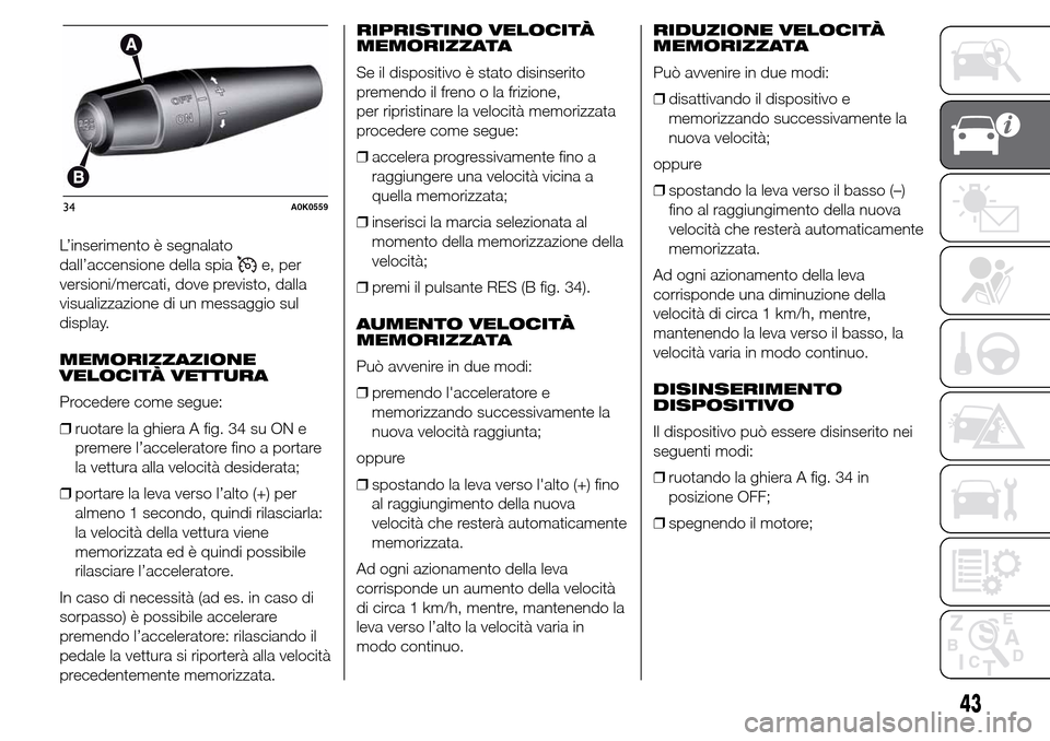 Alfa Romeo Giulietta 2015  Manuale del proprietario (in Italian) L’inserimento è segnalato
dall’accensione della spia
e, per
versioni/mercati, dove previsto, dalla
visualizzazione di un messaggio sul
display.
MEMORIZZAZIONE
VELOCITÀ VETTURA
Procedere come seg