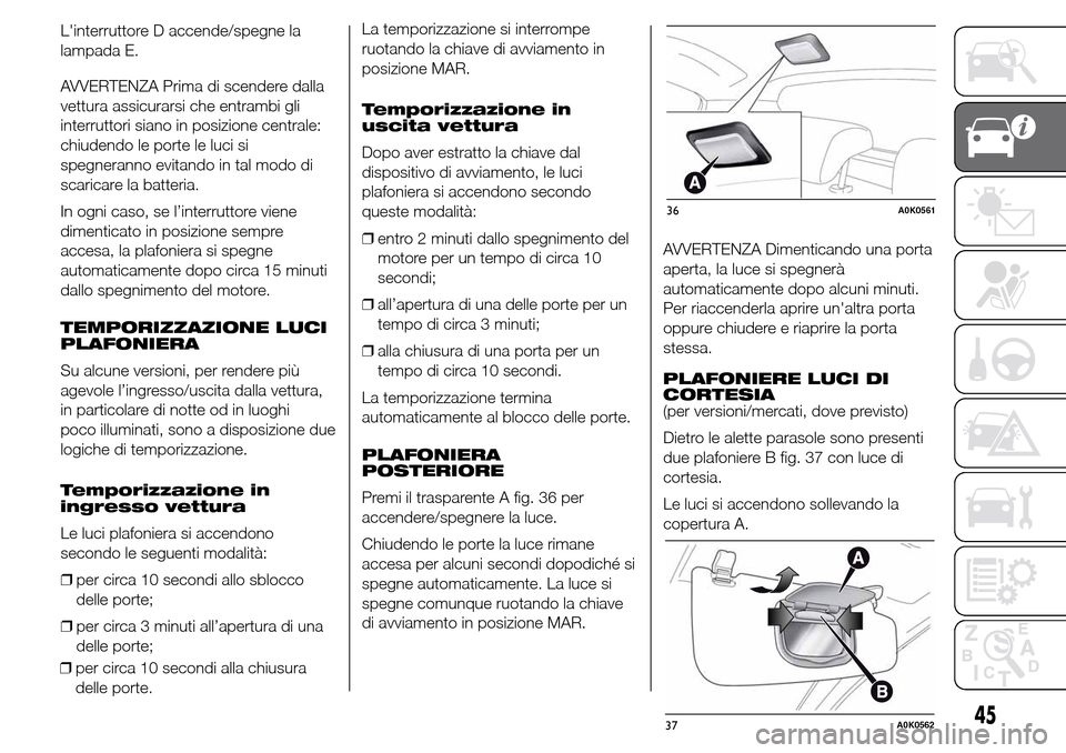 Alfa Romeo Giulietta 2015  Manuale del proprietario (in Italian) Linterruttore D accende/spegne la
lampada E.
AVVERTENZA Prima di scendere dalla
vettura assicurarsi che entrambi gli
interruttori siano in posizione centrale:
chiudendo le porte le luci si
spegnerann