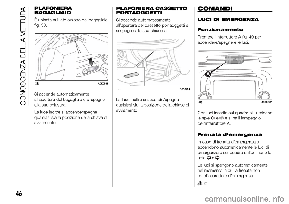 Alfa Romeo Giulietta 2015  Manuale del proprietario (in Italian) PLAFONIERA
BAGAGLIAIO
È ubicata sul lato sinistro del bagagliaio
fig. 38.
Si accende automaticamente
all’apertura del bagagliaio e si spegne
alla sua chiusura.
La luce inoltre si accende/spegne
qua