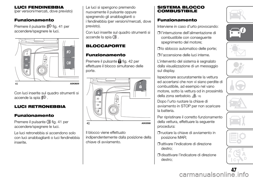 Alfa Romeo Giulietta 2015 Manuale del proprietario (in Italian) LUCI FENDINEBBIA
(per versioni/mercati, dove previsto)
Funzionamento
Premere il pulsante
fig. 41 per
accendere/spegnere le luci.
Con luci inserite sul quadro strumenti si
accende la spia
.
LUCI RETRON Alfa Romeo Giulietta 2015 Manuale del proprietario (in Italian) LUCI FENDINEBBIA
(per versioni/mercati, dove previsto)
Funzionamento
Premere il pulsante
fig. 41 per
accendere/spegnere le luci.
Con luci inserite sul quadro strumenti si
accende la spia
.
LUCI RETRON