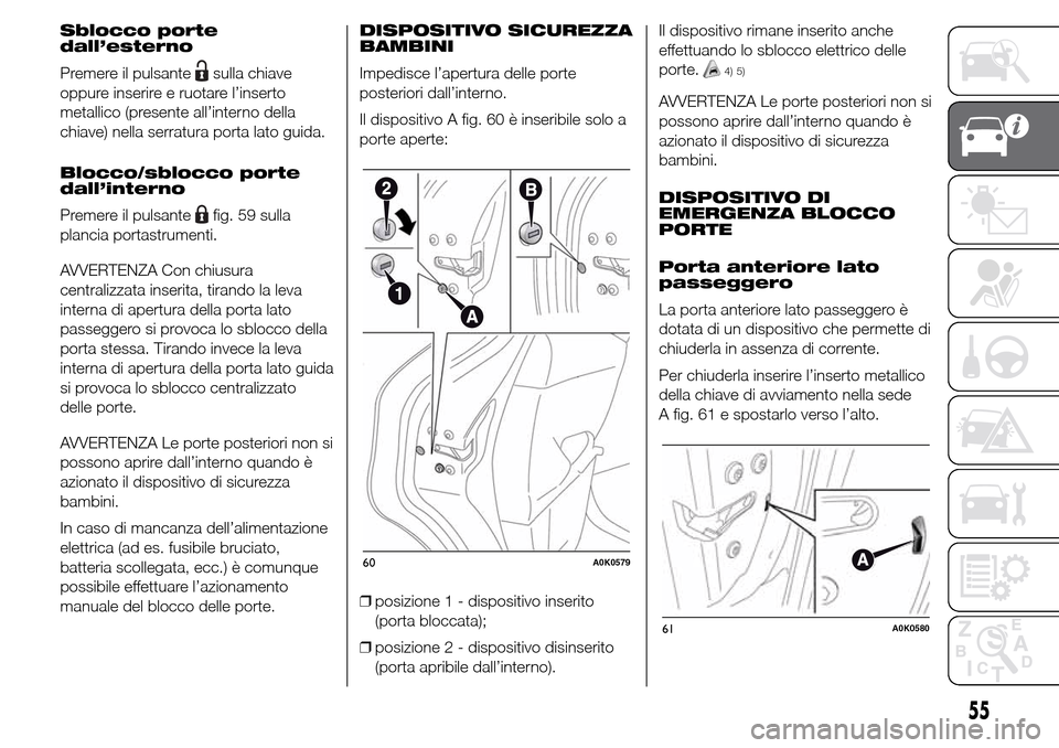 Alfa Romeo Giulietta 2015 Manuale del proprietario (in Italian) Sblocco porte
dall’esterno
Premere il pulsante
sulla chiave
oppure inserire e ruotare l’inserto
metallico (presente all’interno della
chiave) nella serratura porta lato guida.
Blocco/sblocco por Alfa Romeo Giulietta 2015 Manuale del proprietario (in Italian) Sblocco porte
dall’esterno
Premere il pulsante
sulla chiave
oppure inserire e ruotare l’inserto
metallico (presente all’interno della
chiave) nella serratura porta lato guida.
Blocco/sblocco por