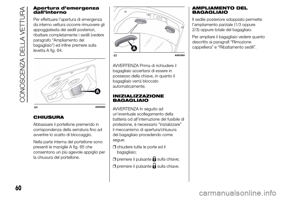 Alfa Romeo Giulietta 2015  Manuale del proprietario (in Italian) Apertura d’emergenza
dall’interno
Per effettuare lapertura di emergenza
da interno vettura occorre rimuovere gli
appoggiatesta dei sedili posteriori,
ribaltare completamente i sedili (vedere
para