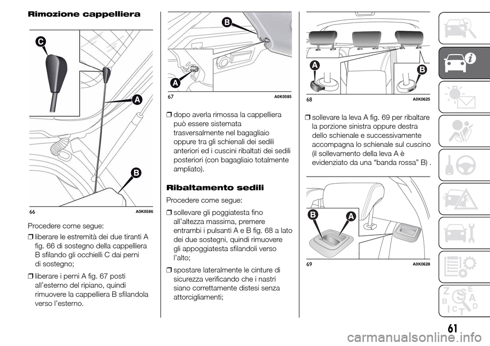 Alfa Romeo Giulietta 2015  Manuale del proprietario (in Italian) Rimozione cappelliera
Procedere come segue:
❒liberare le estremità dei due tiranti A
fig. 66 di sostegno della cappelliera
B sfilando gli occhielli C dai perni
di sostegno;
❒liberare i perni A fi