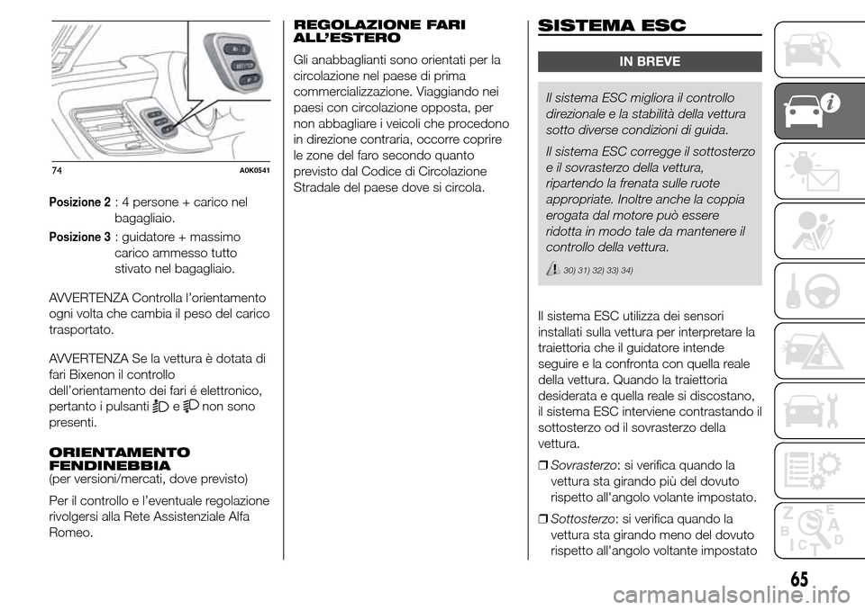 Alfa Romeo Giulietta 2015  Manuale del proprietario (in Italian) Posizione 2: 4 persone + carico nel
bagagliaio.
Posizione 3: guidatore + massimo
carico ammesso tutto
stivato nel bagagliaio.
AVVERTENZA Controlla l’orientamento
ogni volta che cambia il peso del ca