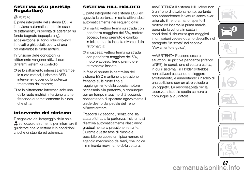 Alfa Romeo Giulietta 2015 Manuale del proprietario (in Italian) SISTEMA ASR (AntiSlip
Regulation)
42) 43) 44)
È parte integrante del sistema ESC e
interviene automaticamente in caso
di slittamento, di perdita di aderenza su
fondo bagnato (aquaplaning),
accelerazi Alfa Romeo Giulietta 2015 Manuale del proprietario (in Italian) SISTEMA ASR (AntiSlip
Regulation)
42) 43) 44)
È parte integrante del sistema ESC e
interviene automaticamente in caso
di slittamento, di perdita di aderenza su
fondo bagnato (aquaplaning),
accelerazi