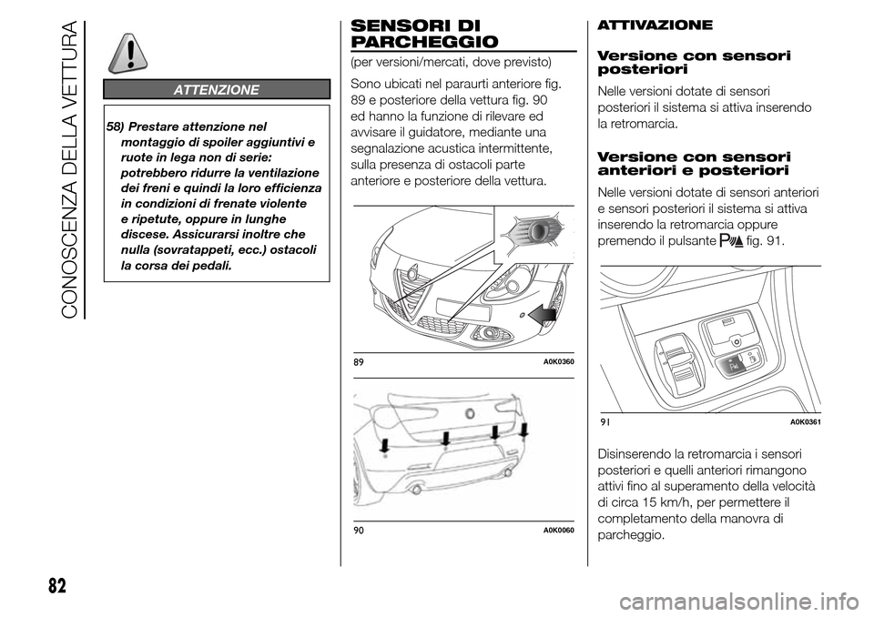 Alfa Romeo Giulietta 2015  Manuale del proprietario (in Italian) ATTENZIONE
58) Prestare attenzione nel
montaggio di spoiler aggiuntivi e
ruote in lega non di serie:
potrebbero ridurre la ventilazione
dei freni e quindi la loro efficienza
in condizioni di frenate v