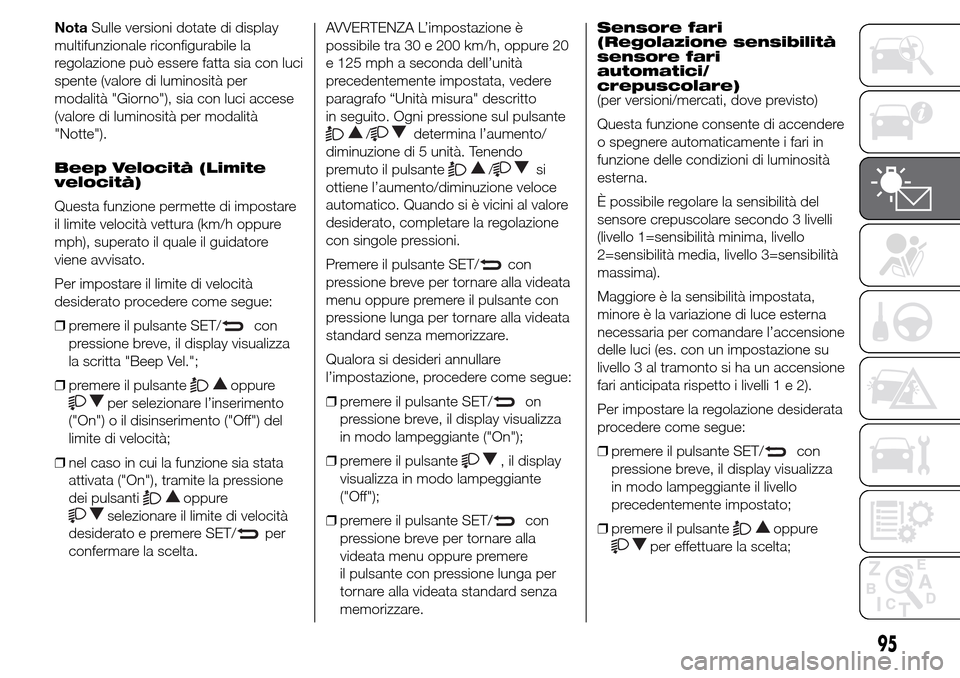 Alfa Romeo Giulietta 2015  Manuale del proprietario (in Italian) NotaSulle versioni dotate di display
multifunzionale riconfigurabile la
regolazione può essere fatta sia con luci
spente (valore di luminosità per
modalità "Giorno"), sia con luci accese
(valore di