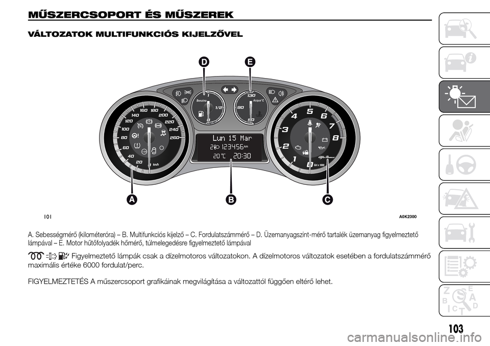 Alfa Romeo Giulietta 2015 Kezelési útmutató (in Hungarian) MŰSZERCSOPORT ÉS MŰSZEREK.
VÁLTOZATOK MULTIFUNKCIÓS KIJELZŐVEL
A. Sebességmérő (kilométeróra) – B. Multifunkciós kijelző – C. Fordulatszámmérő – D. Üzemanyagszint-mérő tartal Alfa Romeo Giulietta 2015 Kezelési útmutató (in Hungarian) MŰSZERCSOPORT ÉS MŰSZEREK.
VÁLTOZATOK MULTIFUNKCIÓS KIJELZŐVEL
A. Sebességmérő (kilométeróra) – B. Multifunkciós kijelző – C. Fordulatszámmérő – D. Üzemanyagszint-mérő tartal