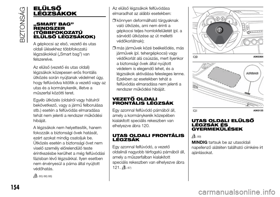 Alfa Romeo Giulietta 2015 Kezelési útmutató (in Hungarian) ELÜLSŐ
LÉGZSÁKOK
„SMART BAG”
RENDSZER
(TÖBBFOKOZATÚ
ELÜLSŐ LÉGZSÁKOK)
A gépkocsi az első, vezető és utas
oldali ülésekhez többfokozatú
légzsákokkal („Smart bag”) van
felsze Alfa Romeo Giulietta 2015 Kezelési útmutató (in Hungarian) ELÜLSŐ
LÉGZSÁKOK
„SMART BAG”
RENDSZER
(TÖBBFOKOZATÚ
ELÜLSŐ LÉGZSÁKOK)
A gépkocsi az első, vezető és utas
oldali ülésekhez többfokozatú
légzsákokkal („Smart bag”) van
felsze