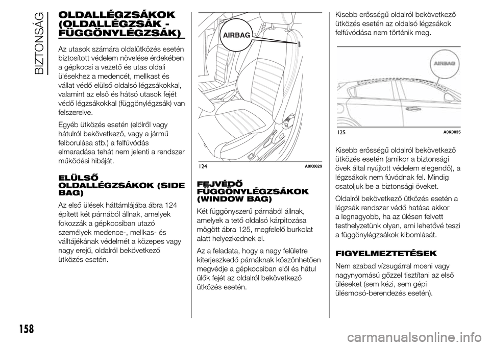 Alfa Romeo Giulietta 2015 Kezelési útmutató (in Hungarian) OLDALLÉGZSÁKOK
(OLDALLÉGZSÁK -
FÜGGÖNYLÉGZSÁK)
Az utasok számára oldalütközés esetén
biztosított védelem növelése érdekében
a gépkocsi a vezető és utas oldali
ülésekhez a mede Alfa Romeo Giulietta 2015 Kezelési útmutató (in Hungarian) OLDALLÉGZSÁKOK
(OLDALLÉGZSÁK -
FÜGGÖNYLÉGZSÁK)
Az utasok számára oldalütközés esetén
biztosított védelem növelése érdekében
a gépkocsi a vezető és utas oldali
ülésekhez a mede