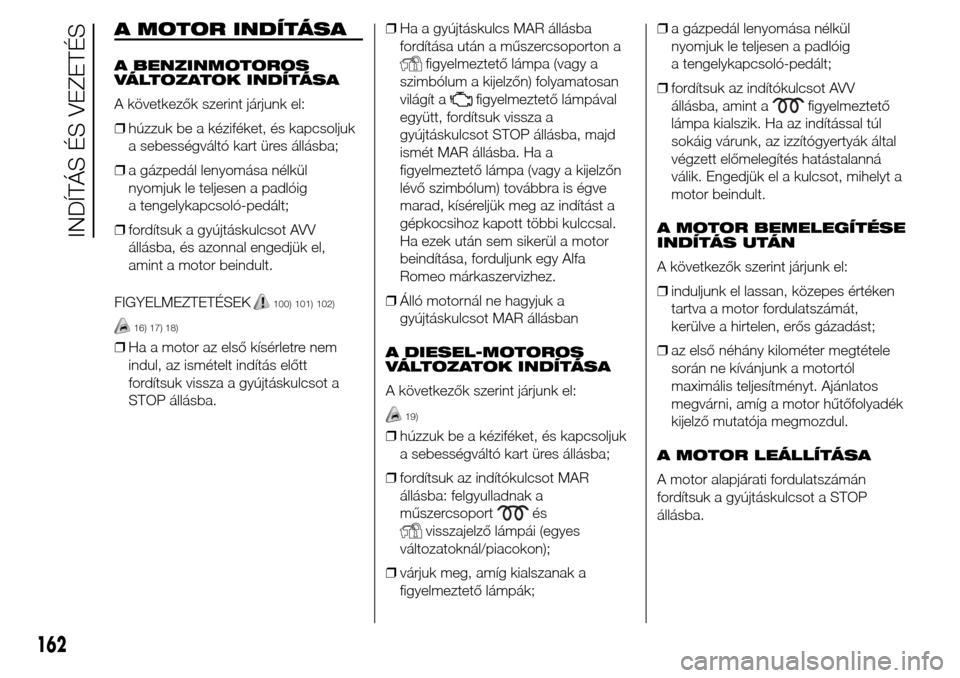 Alfa Romeo Giulietta 2015 Kezelési útmutató (in Hungarian) A MOTOR INDÍTÁSA
A BENZINMOTOROS
VÁLTOZATOK INDÍTÁSA
A következők szerint járjunk el:
❒húzzuk be a kéziféket, és kapcsoljuk
a sebességváltó kart üres állásba;
❒a gázpedál lenyo Alfa Romeo Giulietta 2015 Kezelési útmutató (in Hungarian) A MOTOR INDÍTÁSA
A BENZINMOTOROS
VÁLTOZATOK INDÍTÁSA
A következők szerint járjunk el:
❒húzzuk be a kéziféket, és kapcsoljuk
a sebességváltó kart üres állásba;
❒a gázpedál lenyo