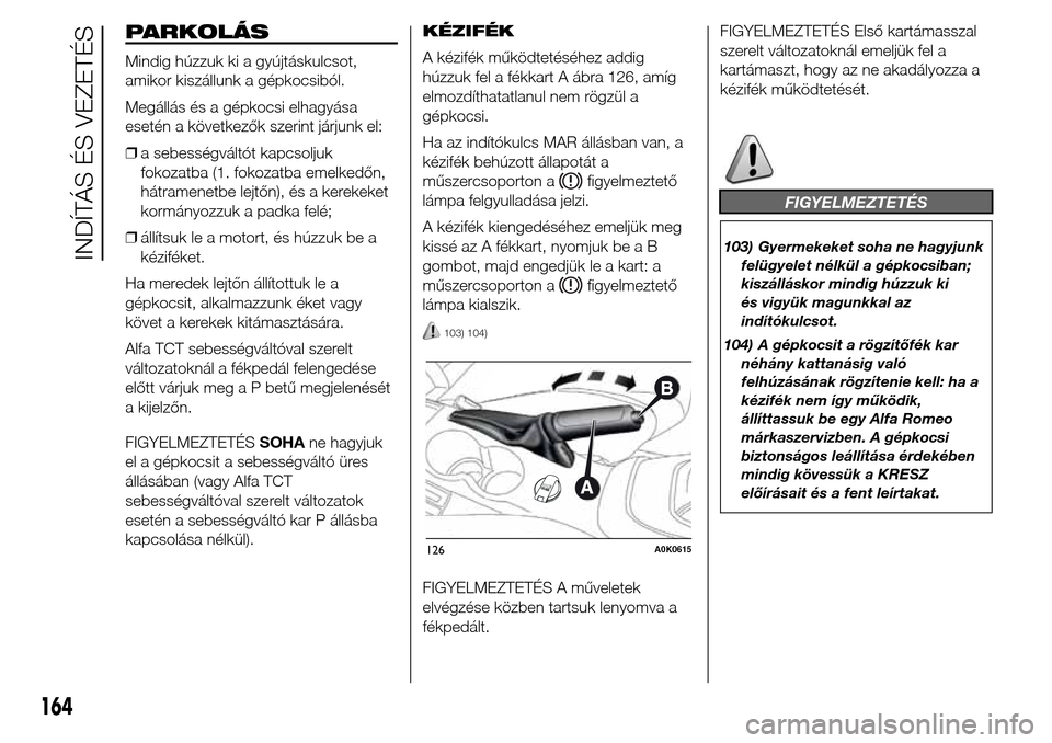 Alfa Romeo Giulietta 2015 Kezelési útmutató (in Hungarian) PARKOLÁS
Mindig húzzuk ki a gyújtáskulcsot,
amikor kiszállunk a gépkocsiból.
Megállás és a gépkocsi elhagyása
esetén a következők szerint járjunk el:
❒a sebességváltót kapcsoljuk
Alfa Romeo Giulietta 2015 Kezelési útmutató (in Hungarian) PARKOLÁS
Mindig húzzuk ki a gyújtáskulcsot,
amikor kiszállunk a gépkocsiból.
Megállás és a gépkocsi elhagyása
esetén a következők szerint járjunk el:
❒a sebességváltót kapcsoljuk