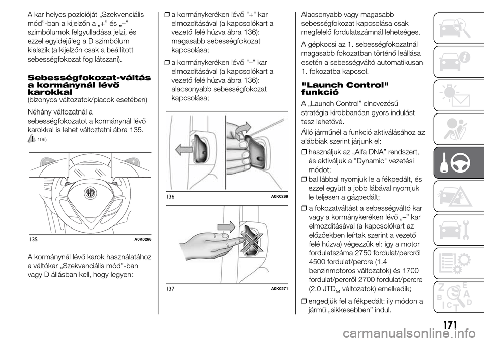 Alfa Romeo Giulietta 2015 Kezelési útmutató (in Hungarian) A kar helyes pozícióját „Szekvenciális
mód”-ban a kijelzőn a „+” és „–”
szimbólumok felgyulladása jelzi, és
ezzel egyidejűleg a D szimbólum
kialszik (a kijelzőn csak a beál Alfa Romeo Giulietta 2015 Kezelési útmutató (in Hungarian) A kar helyes pozícióját „Szekvenciális
mód”-ban a kijelzőn a „+” és „–”
szimbólumok felgyulladása jelzi, és
ezzel egyidejűleg a D szimbólum
kialszik (a kijelzőn csak a beál