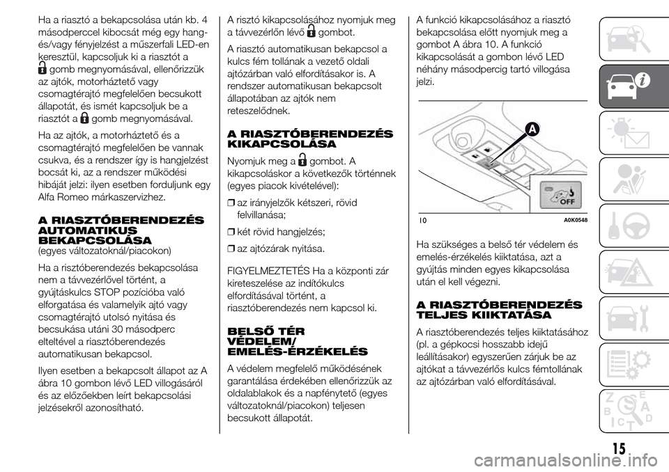 Alfa Romeo Giulietta 2015  Kezelési útmutató (in Hungarian) Ha a riasztó a bekapcsolása után kb. 4
másodperccel kibocsát még egy hang-
és/vagy fényjelzést a műszerfali LED-en
keresztül, kapcsoljuk ki a riasztót a
gomb megnyomásával, ellenőrizzü