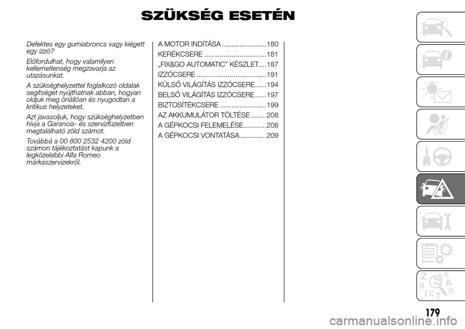 Alfa Romeo Giulietta 2015 Kezelési útmutató (in Hungarian) SZÜKSÉG ESETÉN
Defektes egy gumiabroncs vagy kiégett
egy izzó?
Előfordulhat, hogy valamilyen
kellemetlenség megzavarja az
utazásunkat.
A szükséghelyzettel foglalkozó oldalak
segítséget ny Alfa Romeo Giulietta 2015 Kezelési útmutató (in Hungarian) SZÜKSÉG ESETÉN
Defektes egy gumiabroncs vagy kiégett
egy izzó?
Előfordulhat, hogy valamilyen
kellemetlenség megzavarja az
utazásunkat.
A szükséghelyzettel foglalkozó oldalak
segítséget ny