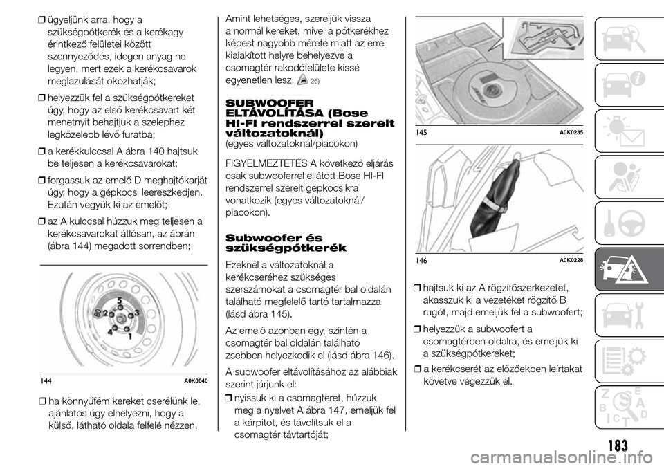 Alfa Romeo Giulietta 2015 Kezelési útmutató (in Hungarian) ❒ügyeljünk arra, hogy a
szükségpótkerék és a kerékagy
érintkező felületei között
szennyeződés, idegen anyag ne
legyen, mert ezek a kerékcsavarok
meglazulását okozhatják;
❒helyez Alfa Romeo Giulietta 2015 Kezelési útmutató (in Hungarian) ❒ügyeljünk arra, hogy a
szükségpótkerék és a kerékagy
érintkező felületei között
szennyeződés, idegen anyag ne
legyen, mert ezek a kerékcsavarok
meglazulását okozhatják;
❒helyez