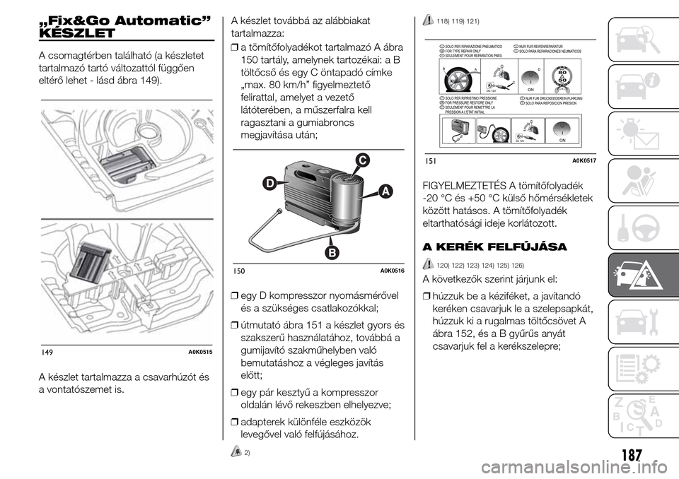 Alfa Romeo Giulietta 2015 Kezelési útmutató (in Hungarian) „Fix&Go Automatic”
KÉSZLET
A csomagtérben található (a készletet
tartalmazó tartó változattól függően
eltérő lehet - lásd ábra 149).
A készlet tartalmazza a csavarhúzót és
a von Alfa Romeo Giulietta 2015 Kezelési útmutató (in Hungarian) „Fix&Go Automatic”
KÉSZLET
A csomagtérben található (a készletet
tartalmazó tartó változattól függően
eltérő lehet - lásd ábra 149).
A készlet tartalmazza a csavarhúzót és
a von