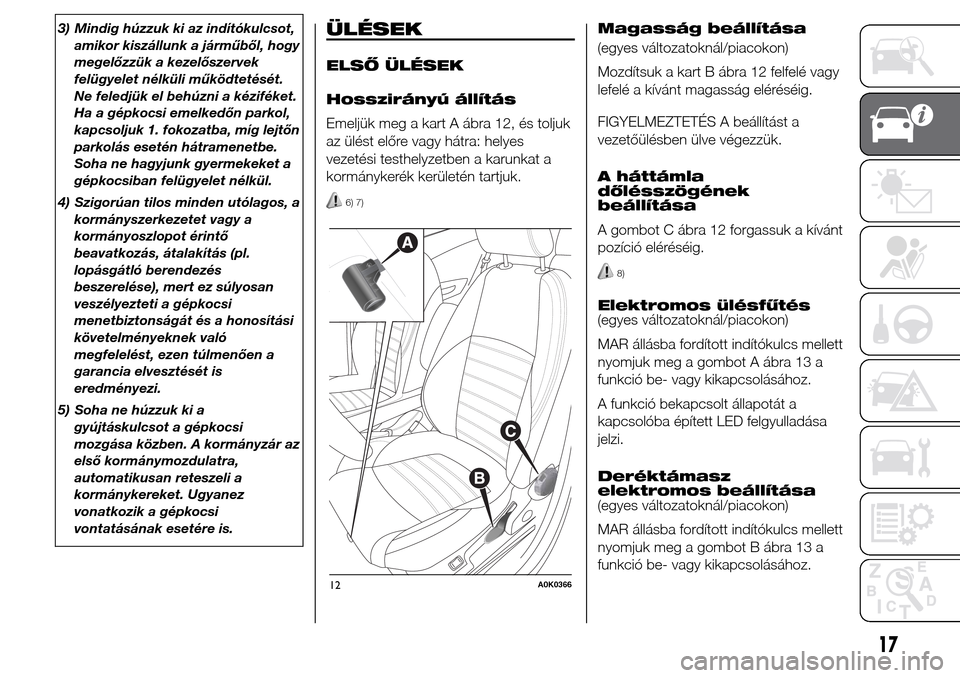 Alfa Romeo Giulietta 2015  Kezelési útmutató (in Hungarian) 3) Mindig húzzuk ki az indítókulcsot,
amikor kiszállunk a járműből, hogy
megelőzzük a kezelőszervek
felügyelet nélküli működtetését.
Ne feledjük el behúzni a kéziféket.
Ha a gépk