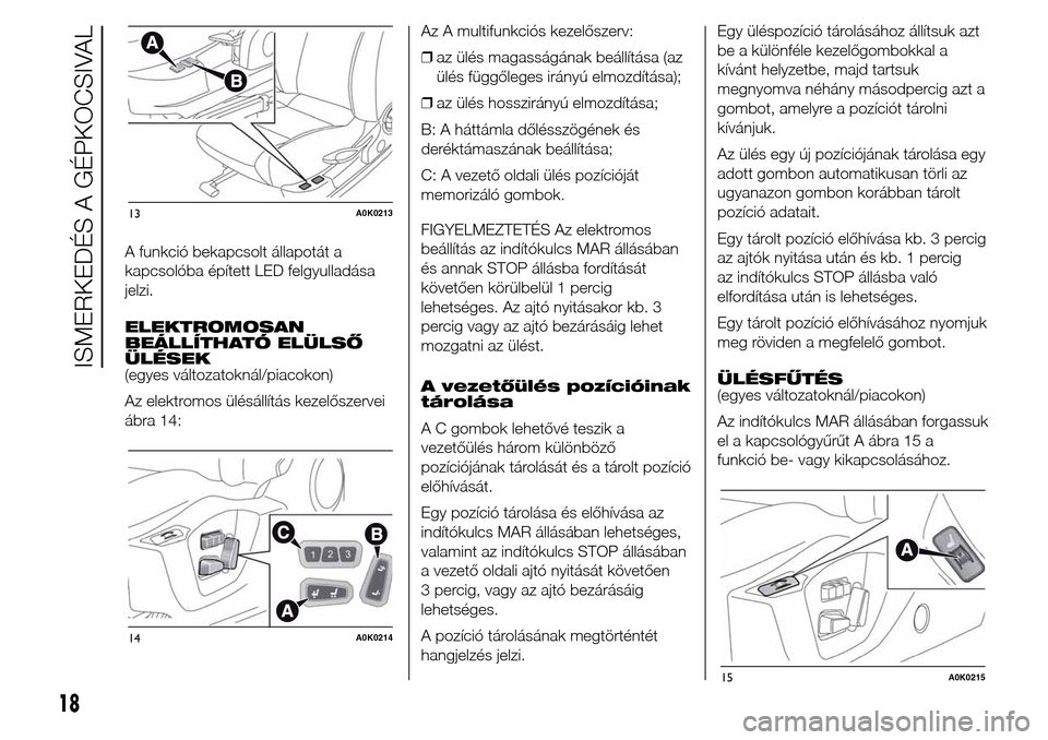 Alfa Romeo Giulietta 2015  Kezelési útmutató (in Hungarian) A funkció bekapcsolt állapotát a
kapcsolóba épített LED felgyulladása
jelzi.
ELEKTROMOSAN
BEÁLLÍTHATÓ ELÜLSŐ
ÜLÉSEK
(egyes változatoknál/piacokon)
Az elektromos ülésállítás kezel