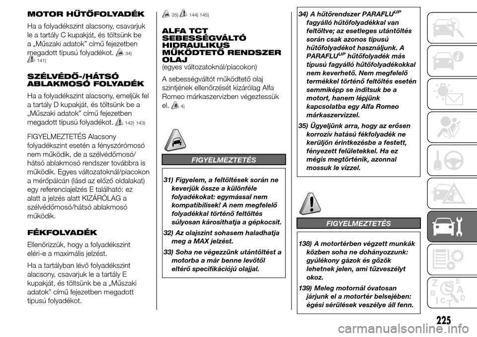 Alfa Romeo Giulietta 2015 Kezelési útmutató (in Hungarian) MOTOR HŰTŐFOLYADÉK
Ha a folyadékszint alacsony, csavarjuk
le a tartály C kupakját, és töltsünk be
a „Műszaki adatok” című fejezetben
megadott típusú folyadékot.
34)141)
SZÉLVÉDŐ- Alfa Romeo Giulietta 2015 Kezelési útmutató (in Hungarian) MOTOR HŰTŐFOLYADÉK
Ha a folyadékszint alacsony, csavarjuk
le a tartály C kupakját, és töltsünk be
a „Műszaki adatok” című fejezetben
megadott típusú folyadékot.
34)141)
SZÉLVÉDŐ-