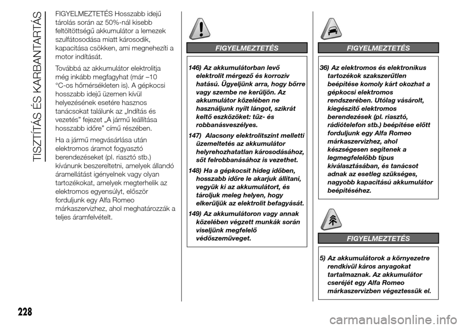 Alfa Romeo Giulietta 2015  Kezelési útmutató (in Hungarian) FIGYELMEZTETÉS Hosszabb idejű
tárolás során az 50%-nál kisebb
feltöltöttségű akkumulátor a lemezek
szulfátosodása miatt károsodik,
kapacitása csökken, ami megnehezíti a
motor indítá