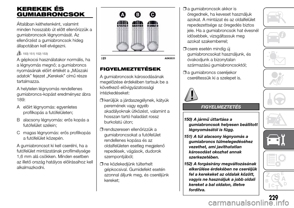 Alfa Romeo Giulietta 2015  Kezelési útmutató (in Hungarian) KEREKEK ÉS
GUMIABRONCSOK
Általában kéthetenként, valamint
minden hosszabb út előtt ellenőrizzük a
gumiabroncsok légnyomását. Az
ellenőrzést a gumiabroncsok hideg
állapotában kell elvé
