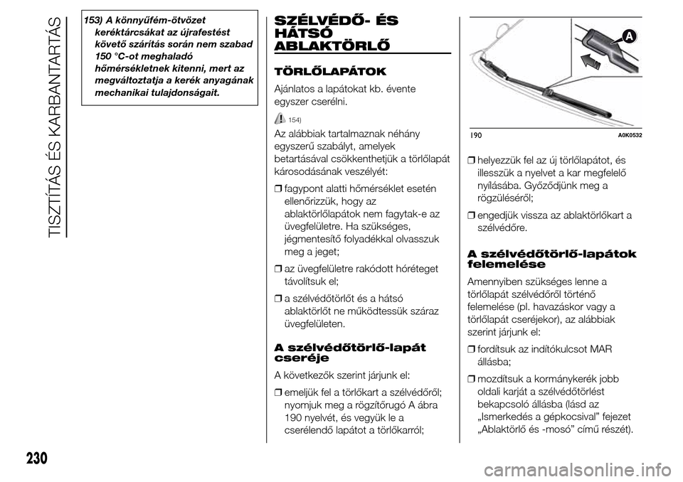 Alfa Romeo Giulietta 2015  Kezelési útmutató (in Hungarian) 153) A könnyűfém-ötvözet
keréktárcsákat az újrafestést
követő szárítás során nem szabad
150 °C-ot meghaladó
hőmérsékletnek kitenni, mert az
megváltoztatja a kerék anyagának
mec