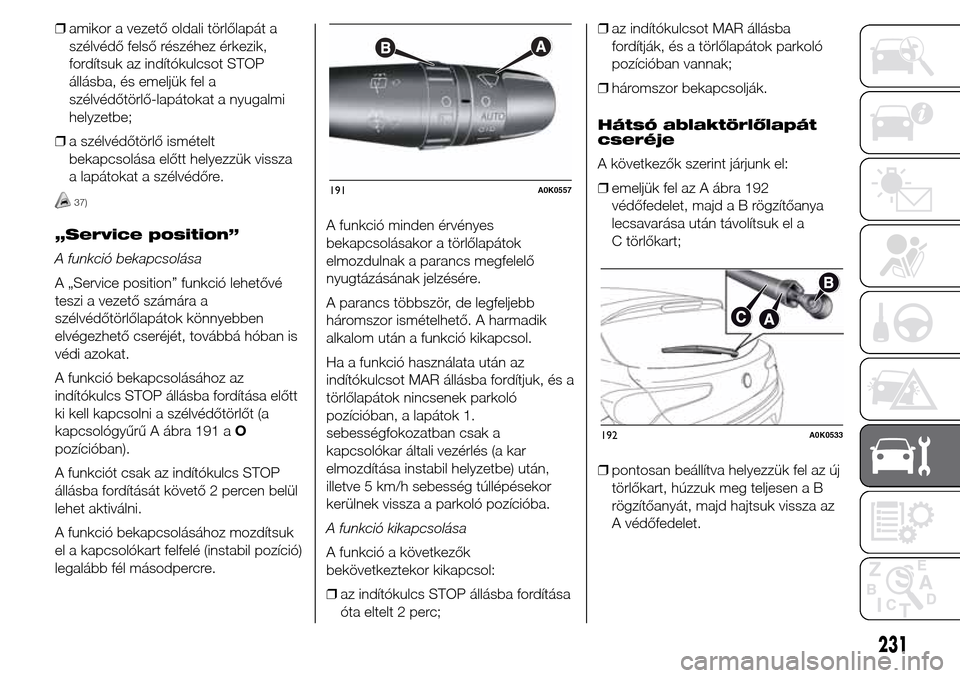 Alfa Romeo Giulietta 2015  Kezelési útmutató (in Hungarian) ❒amikor a vezető oldali törlőlapát a
szélvédő felső részéhez érkezik,
fordítsuk az indítókulcsot STOP
állásba, és emeljük fel a
szélvédőtörlő-lapátokat a nyugalmi
helyzetbe;
