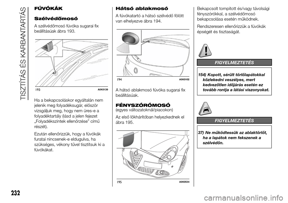 Alfa Romeo Giulietta 2015  Kezelési útmutató (in Hungarian) FÚVÓKÁK
Szélvédőmosó
A szélvédőmosó fúvóka sugarai fix
beállításúak ábra 193.
Ha a bekapcsoláskor egyáltalán nem
jelenik meg folyadéksugár, először
vizsgáljuk meg, hogy nem 