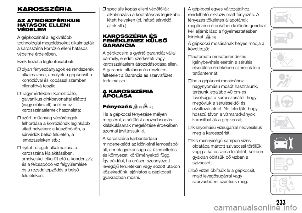 Alfa Romeo Giulietta 2015  Kezelési útmutató (in Hungarian) KAROSSZÉRIA
AZ ATMOSZFÉRIKUS
HATÁSOK ELLENI
VÉDELEM
A gépkocsinál a legkiválóbb
technológiai megoldásokat alkalmazták
a karosszéria korrózió elleni hatásos
védelme érdekében.
Ezek k