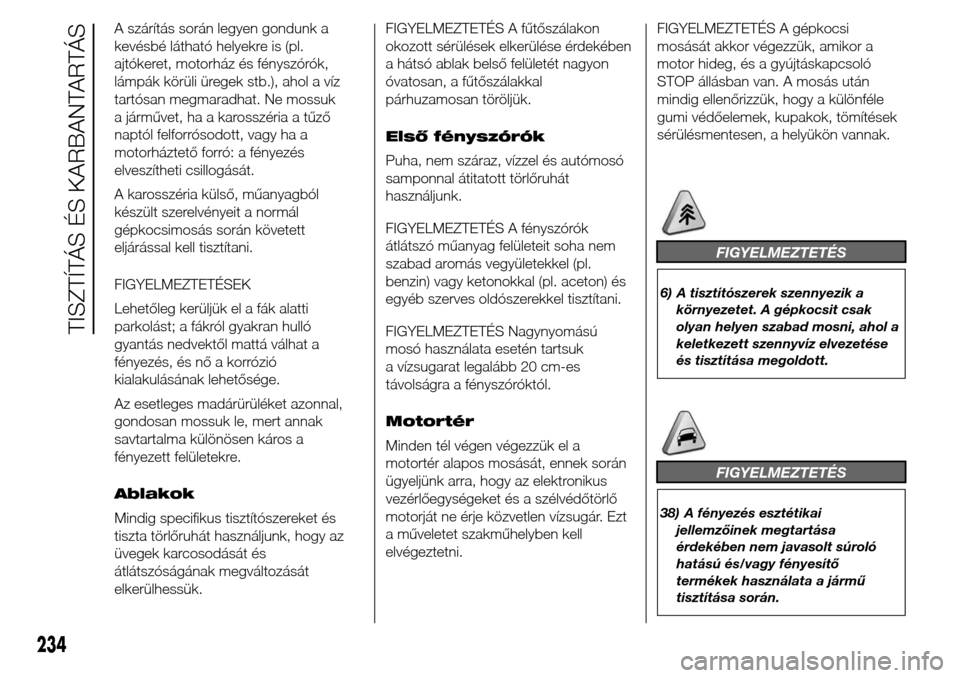 Alfa Romeo Giulietta 2015  Kezelési útmutató (in Hungarian) A szárítás során legyen gondunk a
kevésbé látható helyekre is (pl.
ajtókeret, motorház és fényszórók,
lámpák körüli üregek stb.), ahol a víz
tartósan megmaradhat. Ne mossuk
a jár