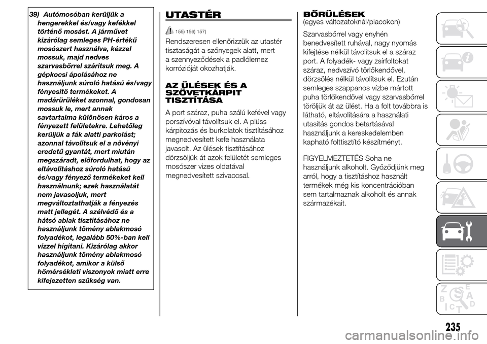 Alfa Romeo Giulietta 2015  Kezelési útmutató (in Hungarian) 39) Autómosóban kerüljük a
hengerekkel és/vagy kefékkel
történő mosást. A járművet
kizárólag semleges PH-értékű
mosószert használva, kézzel
mossuk, majd nedves
szarvasbőrrel szár