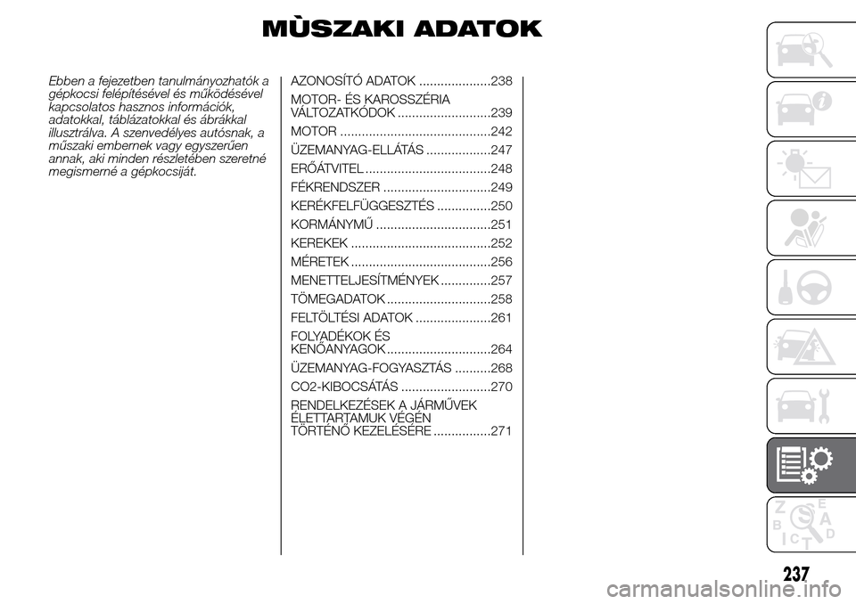 Alfa Romeo Giulietta 2015 Kezelési útmutató (in Hungarian) MÙSZAKI ADATOK
Ebben a fejezetben tanulmányozhatók a
gépkocsi felépítésével és működésével
kapcsolatos hasznos információk,
adatokkal, táblázatokkal és ábrákkal
illusztrálva. A sz Alfa Romeo Giulietta 2015 Kezelési útmutató (in Hungarian) MÙSZAKI ADATOK
Ebben a fejezetben tanulmányozhatók a
gépkocsi felépítésével és működésével
kapcsolatos hasznos információk,
adatokkal, táblázatokkal és ábrákkal
illusztrálva. A sz