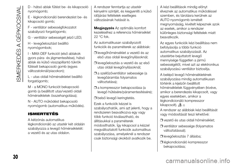 Alfa Romeo Giulietta 2015 Kezelési útmutató (in Hungarian) D - hátsó ablak fűtést be- és kikapcsoló
nyomógomb;
E - légkondicionáló berendezést be- és
kikapcsoló gomb;
F - ventilátor sebességfokozatot
szabályozó forgatógomb;
G - ventilátor s Alfa Romeo Giulietta 2015 Kezelési útmutató (in Hungarian) D - hátsó ablak fűtést be- és kikapcsoló
nyomógomb;
E - légkondicionáló berendezést be- és
kikapcsoló gomb;
F - ventilátor sebességfokozatot
szabályozó forgatógomb;
G - ventilátor s