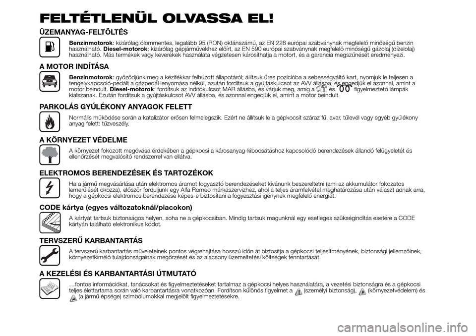 Alfa Romeo Giulietta 2015 Kezelési útmutató (in Hungarian) FELTÉTLENÜL OLVASSA EL!
ÜZEMANYAG-FELTÖLTÉS
Benzinmotorok: kizárólag ólommentes, legalább 95 (RON) oktánszámú, az EN 228 európai szabványnak megfelelő minőségű benzin
használható.D Alfa Romeo Giulietta 2015 Kezelési útmutató (in Hungarian) FELTÉTLENÜL OLVASSA EL!
ÜZEMANYAG-FELTÖLTÉS
Benzinmotorok: kizárólag ólommentes, legalább 95 (RON) oktánszámú, az EN 228 európai szabványnak megfelelő minőségű benzin
használható.D