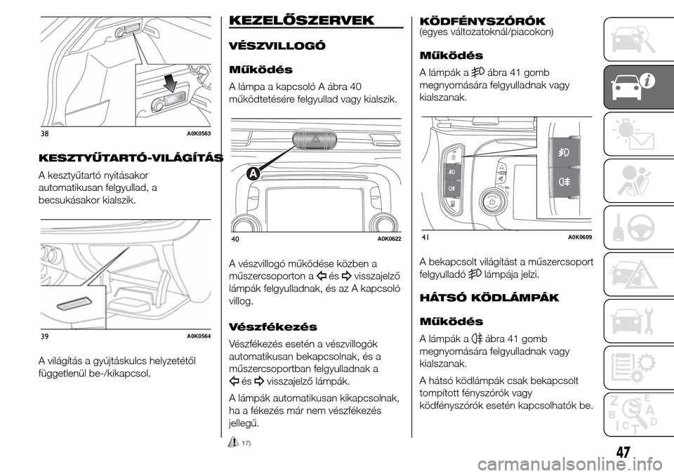 Alfa Romeo Giulietta 2015 Kezelési útmutató (in Hungarian) KESZTYŰTARTÓ-VILÁGÍTÁS
A kesztyűtartó nyitásakor
automatikusan felgyullad, a
becsukásakor kialszik.
A világítás a gyújtáskulcs helyzetétől
függetlenül be-/kikapcsol.
KEZELŐSZERVEK
V Alfa Romeo Giulietta 2015 Kezelési útmutató (in Hungarian) KESZTYŰTARTÓ-VILÁGÍTÁS
A kesztyűtartó nyitásakor
automatikusan felgyullad, a
becsukásakor kialszik.
A világítás a gyújtáskulcs helyzetétől
függetlenül be-/kikapcsol.
KEZELŐSZERVEK
V