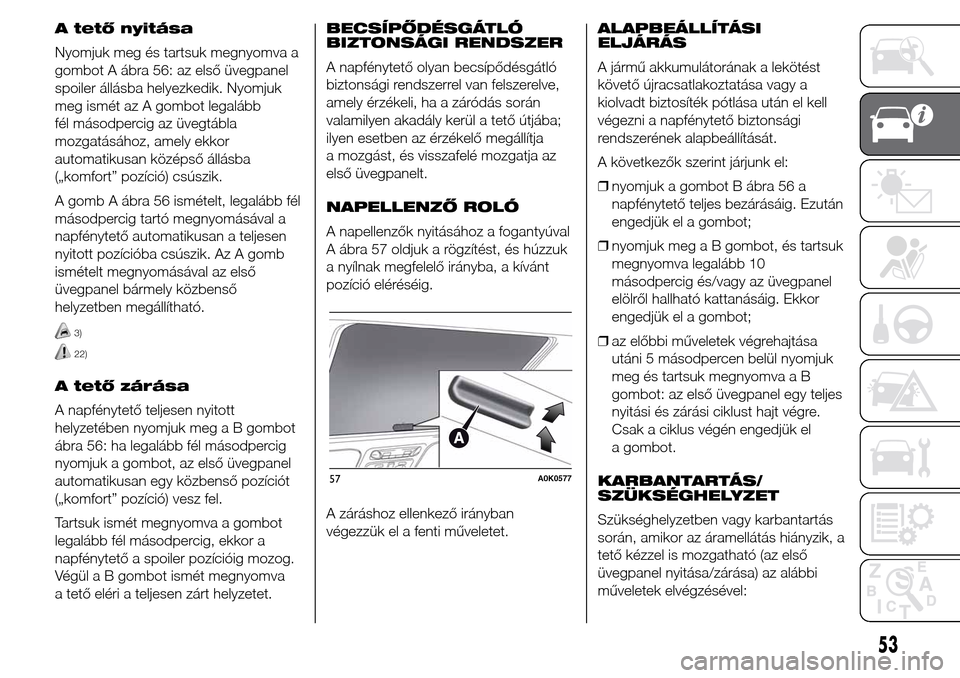 Alfa Romeo Giulietta 2015 Kezelési útmutató (in Hungarian) A tető nyitása
Nyomjuk meg és tartsuk megnyomva a
gombot A ábra 56: az első üvegpanel
spoiler állásba helyezkedik. Nyomjuk
meg ismét az A gombot legalább
fél másodpercig az üvegtábla
moz Alfa Romeo Giulietta 2015 Kezelési útmutató (in Hungarian) A tető nyitása
Nyomjuk meg és tartsuk megnyomva a
gombot A ábra 56: az első üvegpanel
spoiler állásba helyezkedik. Nyomjuk
meg ismét az A gombot legalább
fél másodpercig az üvegtábla
moz