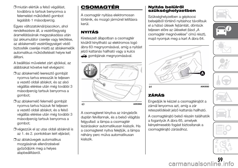 Alfa Romeo Giulietta 2015 Kezelési útmutató (in Hungarian) ❒miután elértük a felső végállást,
továbbra is tartsuk benyomva a
felemelést működtető gombot
legalább 1 másodpercig.
Egyes változatoknál/piacokon, ahol
rendelkezésre áll, a vezér Alfa Romeo Giulietta 2015 Kezelési útmutató (in Hungarian) ❒miután elértük a felső végállást,
továbbra is tartsuk benyomva a
felemelést működtető gombot
legalább 1 másodpercig.
Egyes változatoknál/piacokon, ahol
rendelkezésre áll, a vezér