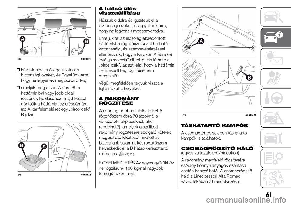 Alfa Romeo Giulietta 2015 Kezelési útmutató (in Hungarian) ❒húzzuk oldalra és igazítsuk el a
biztonsági öveket, és ügyeljünk arra,
hogy ne legyenek megcsavarodva;
❒emeljük meg a kart A ábra 69 a
háttámla bal vagy jobb oldali
részének kioldá Alfa Romeo Giulietta 2015 Kezelési útmutató (in Hungarian) ❒húzzuk oldalra és igazítsuk el a
biztonsági öveket, és ügyeljünk arra,
hogy ne legyenek megcsavarodva;
❒emeljük meg a kart A ábra 69 a
háttámla bal vagy jobb oldali
részének kioldá