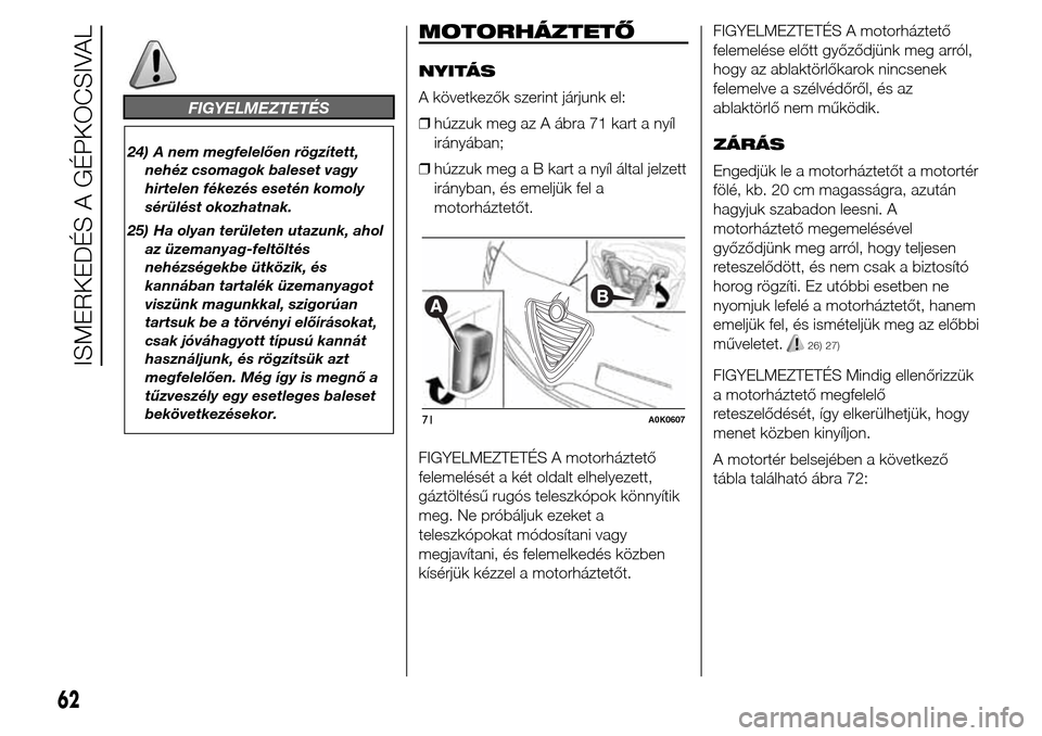 Alfa Romeo Giulietta 2015 Kezelési útmutató (in Hungarian) FIGYELMEZTETÉS
24) A nem megfelelően rögzített,
nehéz csomagok baleset vagy
hirtelen fékezés esetén komoly
sérülést okozhatnak.
25) Ha olyan területen utazunk, ahol
az üzemanyag-feltölt Alfa Romeo Giulietta 2015 Kezelési útmutató (in Hungarian) FIGYELMEZTETÉS
24) A nem megfelelően rögzített,
nehéz csomagok baleset vagy
hirtelen fékezés esetén komoly
sérülést okozhatnak.
25) Ha olyan területen utazunk, ahol
az üzemanyag-feltölt