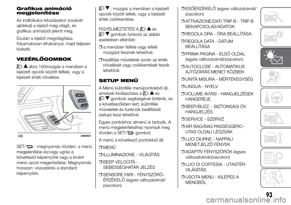 Alfa Romeo Giulietta 2015 Kezelési útmutató (in Hungarian) Grafikus animáció
megjelenítése
Az indítókulcs kihúzásakor (csukott
ajtókkal) a kijelző még világít, és
grafikus animációt jelenít meg.
Ezután a kijelző megvilágítása
folyamatosa Alfa Romeo Giulietta 2015 Kezelési útmutató (in Hungarian) Grafikus animáció
megjelenítése
Az indítókulcs kihúzásakor (csukott
ajtókkal) a kijelző még világít, és
grafikus animációt jelenít meg.
Ezután a kijelző megvilágítása
folyamatosa